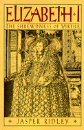 Elizabeth I: The Shrewdness of Virtue - Ridley, Jasper