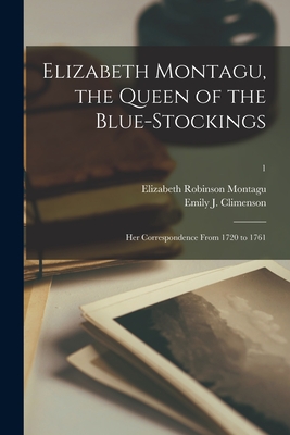 Elizabeth Montagu, the Queen of the Blue-stockings: Her Correspondence From 1720 to 1761; 1 - Montagu, Elizabeth Robinson 1720-1800, and Climenson, Emily J (Emily Jane) 184 (Creator)