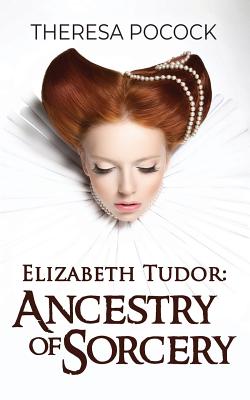 Elizabeth Tudor: Ancestry of Sorcery - Pocock, Theresa
