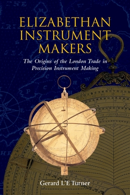 Elizabethan Instrument Makers: The Origins of the London Trade in Precision Instrument Making - Turner, Gerard L'e