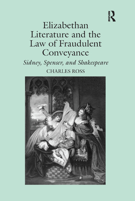 Elizabethan Literature and the Law of Fraudulent Conveyance: Sidney, Spenser, and Shakespeare - Ross, Charles