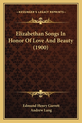 Elizabethan Songs In Honor Of Love And Beauty (1900) - Garrett, Edmund Henry (Editor), and Lang, Andrew (Introduction by)