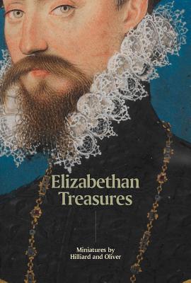 Elizabethan Treasures: Miniatures by Hilliard and Oliver - MacLeod, Catharine