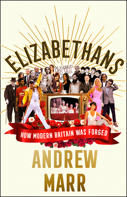 Elizabethans: How Modern Britain Was Forged - Marr, Andrew