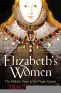 Elizabeth's Women: The Hidden Story of the Virgin Queen