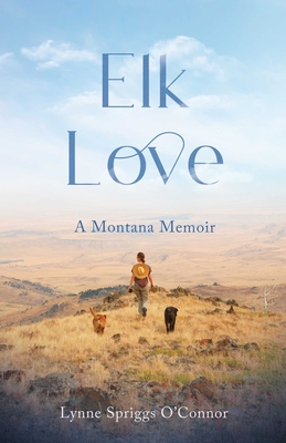 Elk Love: A Montana Memoir - O'Connor, Lynne Spriggs