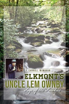 Elkmont's Uncle Lem Ownby: Sage of the Smokies - McMahan, F Carroll