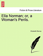 Ella Norman; Or, a Woman's Perils. Vol. I.