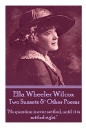 Ella Wheeler Wilcox's Two Sunsets & Other Poems: No Question Is Ever Settled, Until It Is Settled Right.