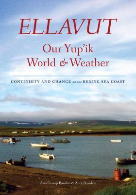 Ellavut / Our Yup'ik World and Weather: Continuity and Change on the Bering Sea Coast - Fienup-Riordan, Ann, and Rearden, Alice