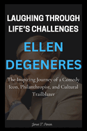 Ellen DeGeneres: LAUGHING THROUGH LIFE'S CHALLENGES: The Inspiring Journey of a Comedy Icon, Philanthropist, and Cultural Trailblazer
