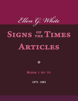 Ellen G. White Signs of the Times Articles, Book I of III - White, Ellen G