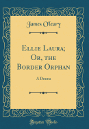 Ellie Laura; Or, the Border Orphan: A Drama (Classic Reprint)