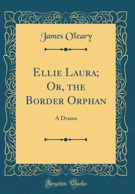 Ellie Laura; Or, the Border Orphan: A Drama (Classic Reprint) - O'Leary, James