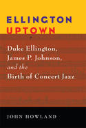 Ellington Uptown: Duke Ellington, James P. Johnson, & the Birth of Concert Jazz