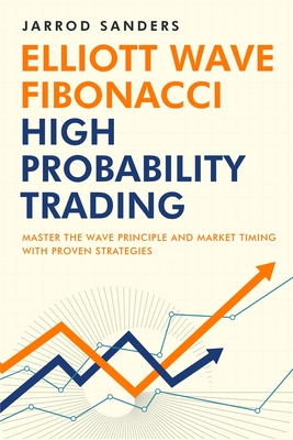 Elliott Wave - Fibonacci High Probability Trading: Master The Wave Principle and Market Timing With Proven Strategies - Sanders, Jarrod