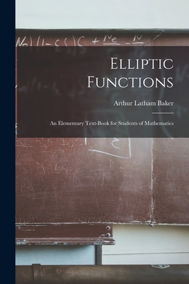 Elliptic Functions: An Elementary Text-Book for Students of Mathematics - Baker, Arthur Latham