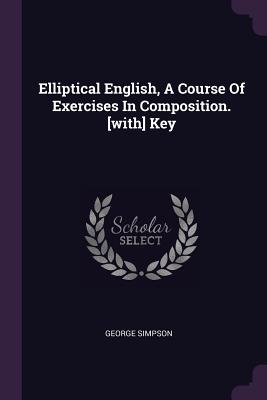 Elliptical English, A Course Of Exercises In Composition. [with] Key - Simpson, George, Sir