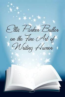 Ellis Parker Butler on the Fine Art of Writing Humor - Butler, Ellis Parker