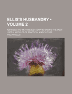Ellis's Husbandry (Volume 2); Abridged and Methodized Comprehending the Most Useful Articles of Practical Agriculture