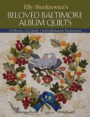 Elly Sienkiewiczs Beloved Baltimore Album Quilts: 25 Blocks * 12 Quilts * Embellishment Techniques - Sienkiewicz, Elly