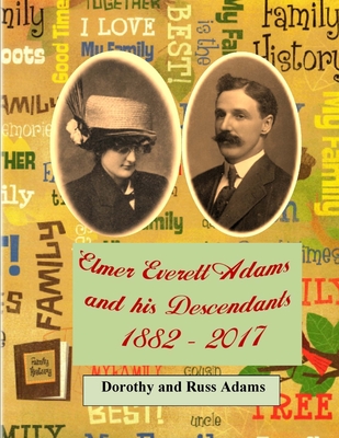 Elmer Everett Adams and his Descendants 1882 - 2017 - Adams, Russell, and Adams, Dorothy