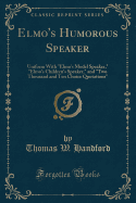 Elmo's Humorous Speaker: Uniform with Elmo's Model Speaker, Elmo's Children's Speaker, and Two Thousand and Ten Choice Quotations (Classic Reprint)