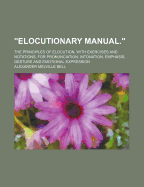 Elocutionary Manual. the Principles of Elocution, with Exercises and Notations, for Pronunciation, Intonation, Emphasis, Gesture and Emotional Expression
