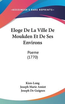 Eloge De La Ville De Moukden Et De Ses Environs: Poeme (1770) - Kien-Long, and Amiot, Joseph Marie (Translated by), and Guignes, Joseph De (Editor)