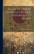 Eloge de l'Enfer. Ouvrage Critique, Historique, Et Moral; Volume 1