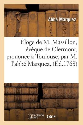 Eloge de M. Massillon, Eveque de Clermont, Prononce A Toulouse - Marquez
