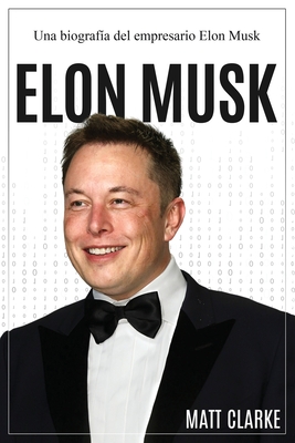 Elon Musk: Una biografa del empresario Elon Musk - Clarke, Matt