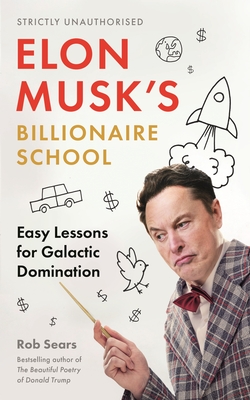 Elon Musk's Billionaire School: Easy Lessons for Galactic Domination: 74 Simple and Effective Lessons for Global Domination - Sears, Rob