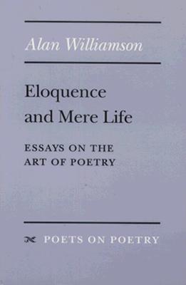 Eloquence and Mere Life: Essays on the Art of Poetry - Williamson, Alan