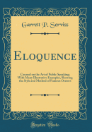 Eloquence: Counsel on the Art of Public Speaking; With Many Illustrative Examples, Showing the Style and Method of Famous Orators (Classic Reprint)