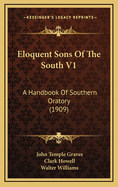 Eloquent Sons of the South V1: A Handbook of Southern Oratory (1909)