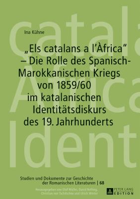 Els catalans a l'?frica - Die Rolle des Spanisch-Marokkanischen Kriegs von 1859/60 im katalanischen Identitaetsdiskurs des 19. Jahrhunderts - Von Tschilschke, Christian, and K?hne, Ina