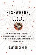 Elsewhere, U.S.A.: How We Got from the Company Man, Family Dinners, and the Affluent Society to the Home Office, Blackberry Moms, and Economic Anxiety