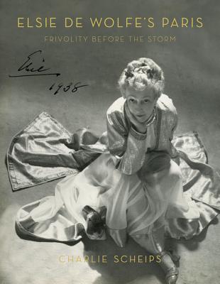 Elsie de Wolfe's Paris: Frivolity Before the Storm - Scheips, Charlie