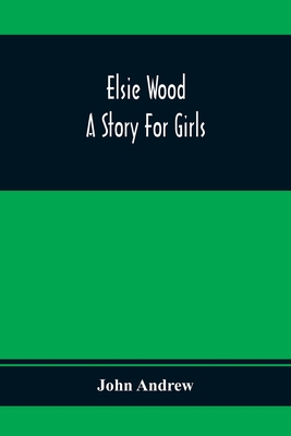 Elsie Wood: A Story For Girls - Andrew, John