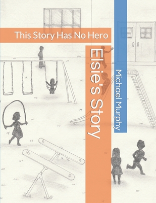 Elsie's Story: This Story Has No Hero - Murphy, Michael