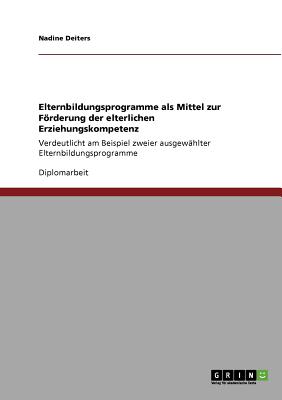 Elternbildungsprogramme als Mittel zur Frderung der elterlichen Erziehungskompetenz: Verdeutlicht am Beispiel zweier ausgewhlter Elternbildungsprogramme - Deiters, Nadine