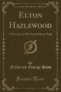 Elton Hazlewood: A Memoir, by His Friend Henry Vane (Classic Reprint)