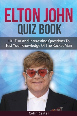 Elton John Quiz Book: 101 Questions To Test Your Knowledge Of Elton John - Carter, Colin