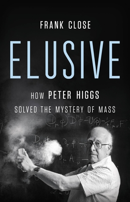 Elusive: How Peter Higgs Solved the Mystery of Mass - Close, Frank