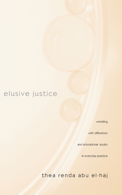 Elusive Justice: Wrestling with Difference and Educational Equity in Everyday Practice - Abu El-Haj, Thea Renda