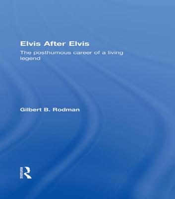 Elvis After Elvis: The Posthumous Career of a Living Legend - Rodman, Gilbert B