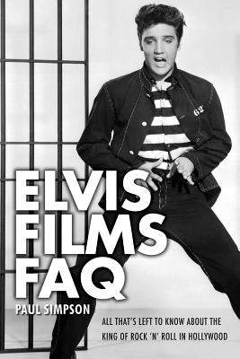 Elvis Films FAQ: All That's Left to Know About the King of Rock 'n' Roll in Hollywood - Simpson, Paul