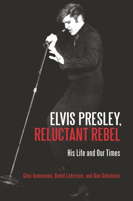 Elvis Presley, Reluctant Rebel: His Life and Our Times - Jeansonne, Glen, and Luhrssen, David, and Sokolovic, Dan