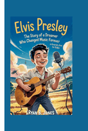Elvis Presley: The Story of a Dreamer Who Changed Music Forever (A Biography Book For Kids)